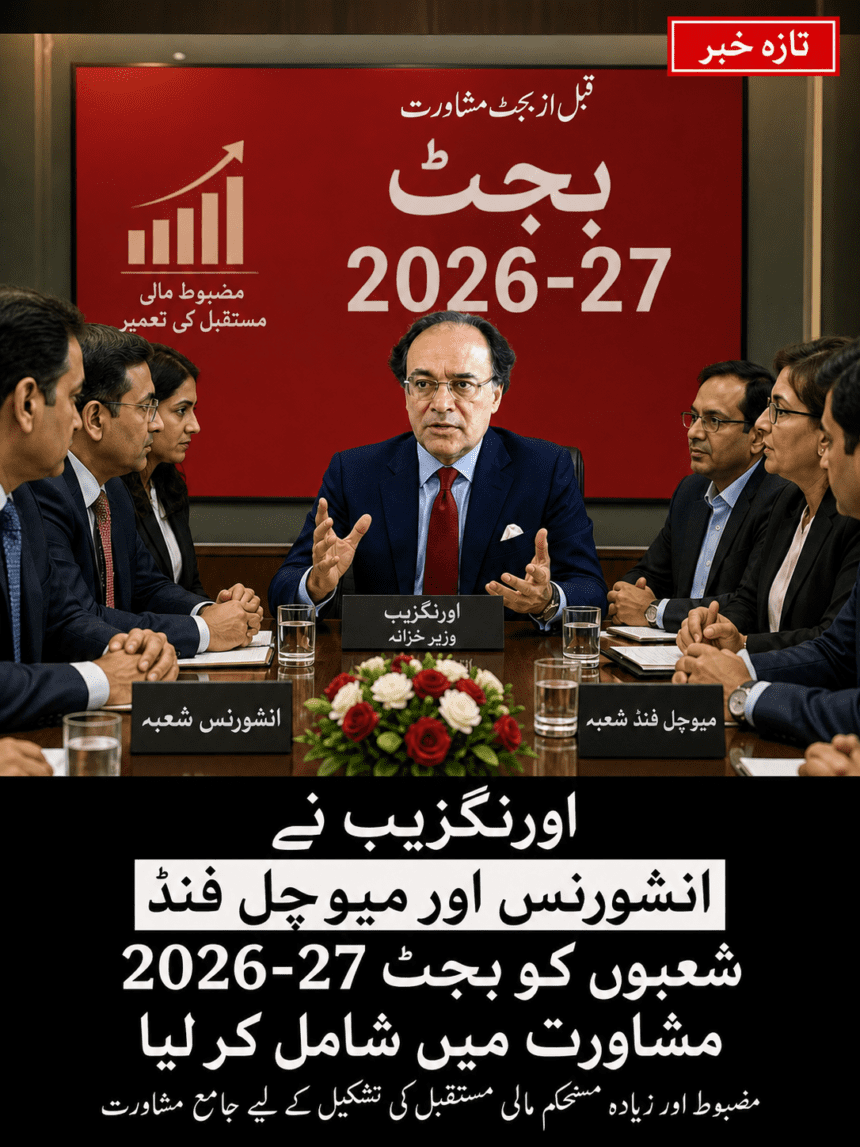 اورنگزیب کی بجٹ 2026-27 مشاورت، انشورنس اور میوچل فنڈ شعبے کی تجاویز پر غور