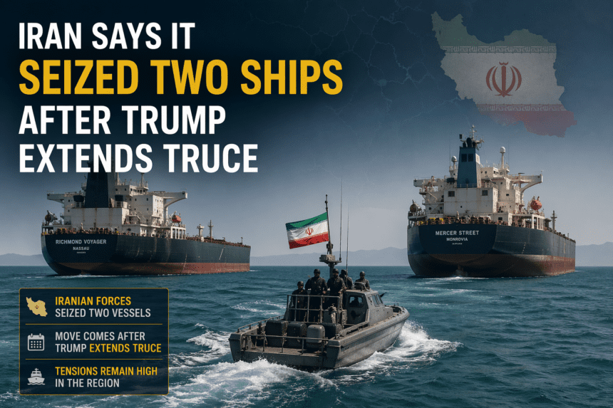 Iran Says It Seized Two Ships After Trump Extends Truce
